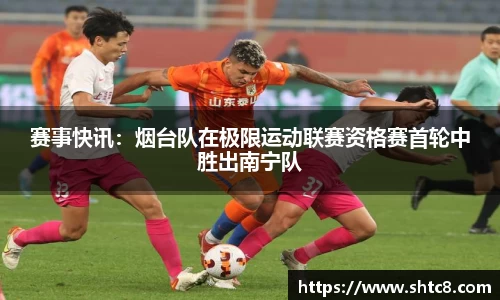 赛事快讯：烟台队在极限运动联赛资格赛首轮中胜出南宁队