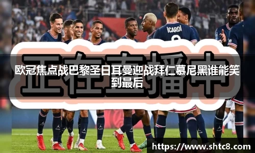 欧冠焦点战巴黎圣日耳曼迎战拜仁慕尼黑谁能笑到最后